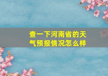 查一下河南省的天气预报情况怎么样