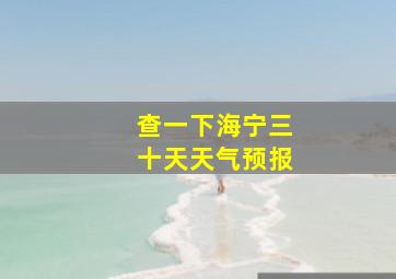 查一下海宁三十天天气预报