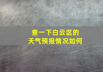 查一下白云区的天气预报情况如何