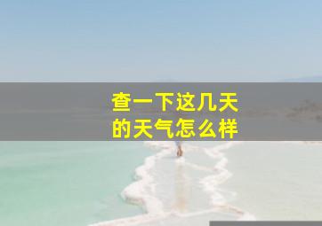 查一下这几天的天气怎么样