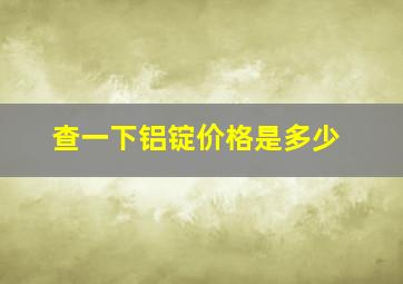 查一下铝锭价格是多少