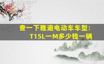 查一下雅迪电动车车型:T15L一M多少钱一辆