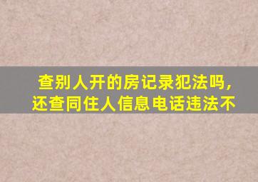 查别人开的房记录犯法吗,还查同住人信息电话违法不