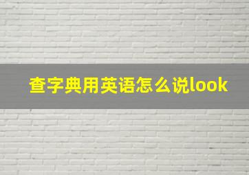 查字典用英语怎么说look