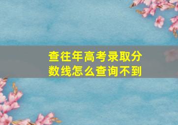 查往年高考录取分数线怎么查询不到