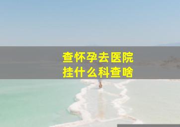 查怀孕去医院挂什么科查啥