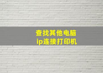 查找其他电脑ip连接打印机