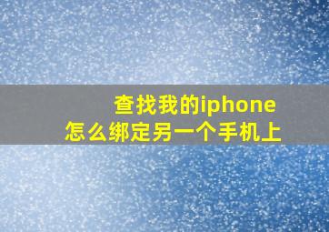 查找我的iphone怎么绑定另一个手机上