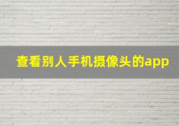 查看别人手机摄像头的app