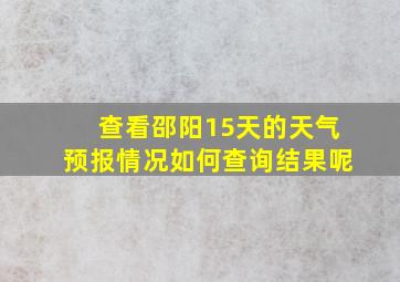 查看邵阳15天的天气预报情况如何查询结果呢