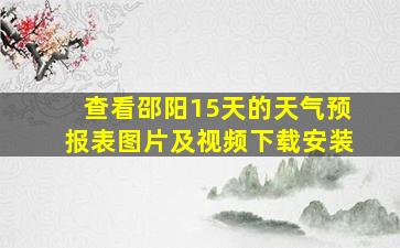 查看邵阳15天的天气预报表图片及视频下载安装