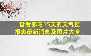 查看邵阳15天的天气预报表最新消息及图片大全