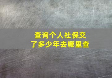 查询个人社保交了多少年去哪里查