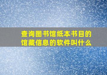 查询图书馆纸本书目的馆藏信息的软件叫什么