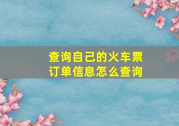 查询自己的火车票订单信息怎么查询