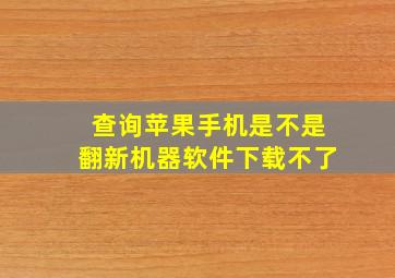 查询苹果手机是不是翻新机器软件下载不了