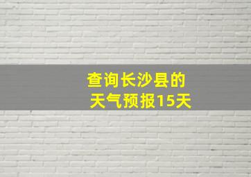 查询长沙县的天气预报15天