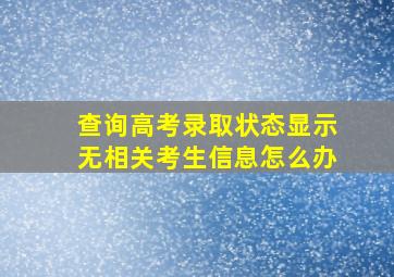 查询高考录取状态显示无相关考生信息怎么办