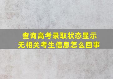 查询高考录取状态显示无相关考生信息怎么回事