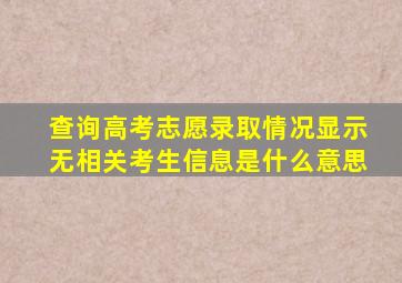 查询高考志愿录取情况显示无相关考生信息是什么意思