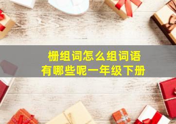 栅组词怎么组词语有哪些呢一年级下册