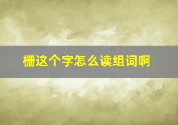 栅这个字怎么读组词啊