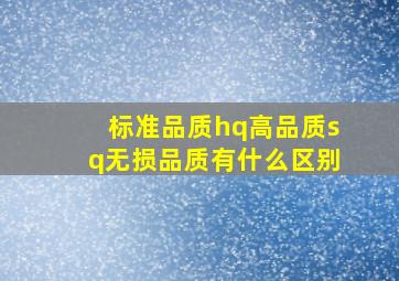 标准品质hq高品质sq无损品质有什么区别