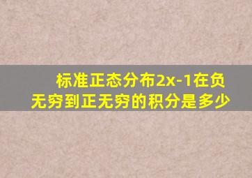 标准正态分布2x-1在负无穷到正无穷的积分是多少