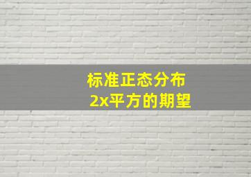 标准正态分布2x平方的期望