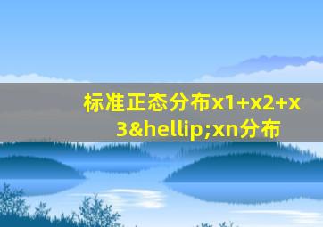 标准正态分布x1+x2+x3…xn分布