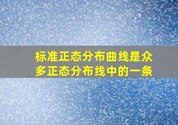 标准正态分布曲线是众多正态分布线中的一条