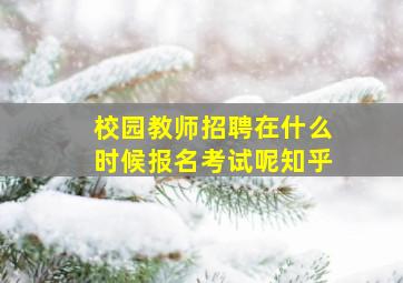 校园教师招聘在什么时候报名考试呢知乎