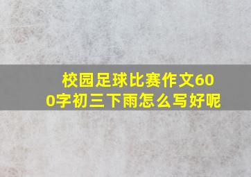 校园足球比赛作文600字初三下雨怎么写好呢