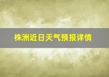 株洲近日天气预报详情