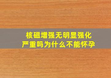 核磁增强无明显强化严重吗为什么不能怀孕