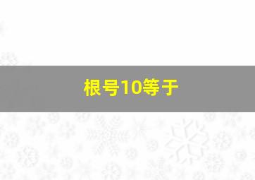 根号10等于