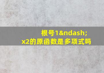 根号1–x2的原函数是多项式吗