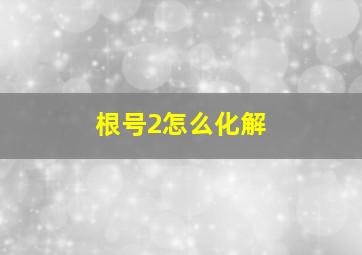 根号2怎么化解