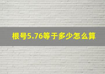 根号5.76等于多少怎么算