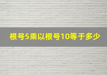 根号5乘以根号10等于多少