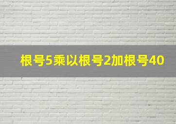 根号5乘以根号2加根号40