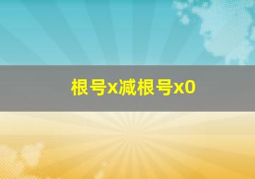 根号x减根号x0