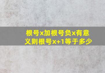 根号x加根号负x有意义则根号x+1等于多少