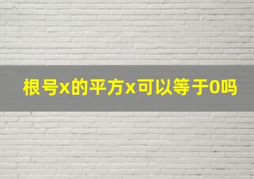 根号x的平方x可以等于0吗