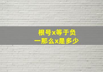 根号x等于负一那么x是多少