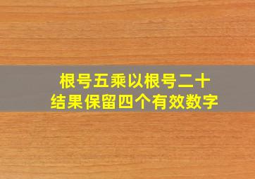 根号五乘以根号二十结果保留四个有效数字