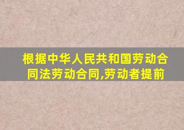 根据中华人民共和国劳动合同法劳动合同,劳动者提前