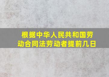 根据中华人民共和国劳动合同法劳动者提前几日