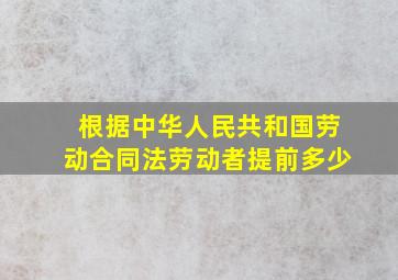 根据中华人民共和国劳动合同法劳动者提前多少