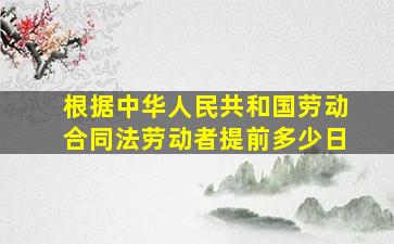 根据中华人民共和国劳动合同法劳动者提前多少日